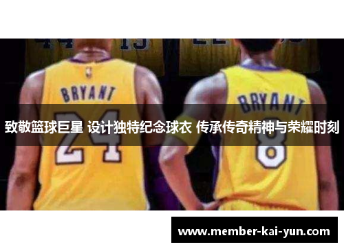 致敬篮球巨星 设计独特纪念球衣 传承传奇精神与荣耀时刻 致敬篮球巨星 设计独特纪念球衣 传承传奇精神与荣耀时刻