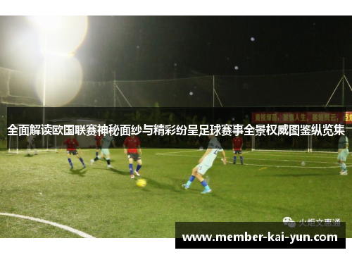 全面解读欧国联赛神秘面纱与精彩纷呈足球赛事全景权威图鉴纵览集
