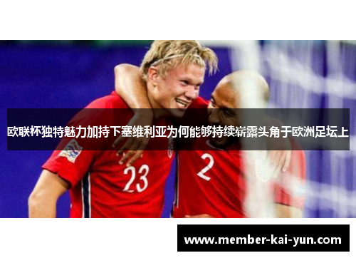 欧联杯独特魅力加持下塞维利亚为何能够持续崭露头角于欧洲足坛上 欧联杯独特魅力加持下塞维利亚为何能够持续崭露头角于欧洲足坛上