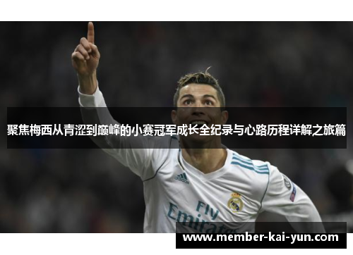聚焦梅西从青涩到巅峰的小赛冠军成长全纪录与心路历程详解之旅篇 聚焦梅西从青涩到巅峰的小赛冠军成长全纪录与心路历程详解之旅篇