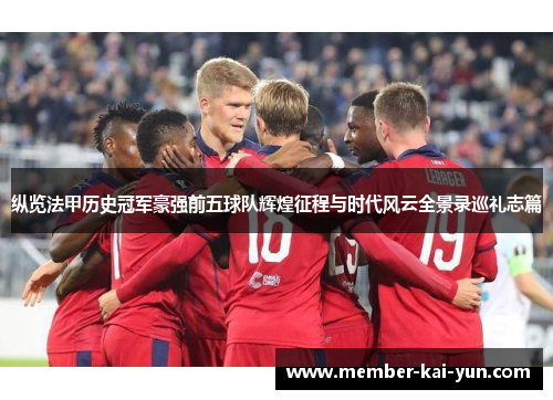 纵览法甲历史冠军豪强前五球队辉煌征程与时代风云全景录巡礼志篇