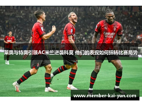 莱奥与特奥引领AC米兰逆袭科莫 他们的表现如何扭转比赛局势 莱奥与特奥引领AC米兰逆袭科莫 他们的表现如何扭转比赛局势