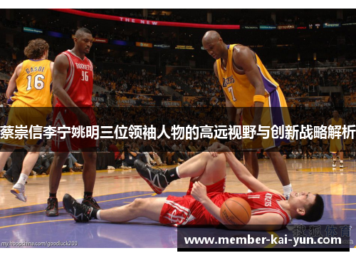 蔡崇信李宁姚明三位领袖人物的高远视野与创新战略解析 蔡崇信李宁姚明三位领袖人物的高远视野与创新战略解析