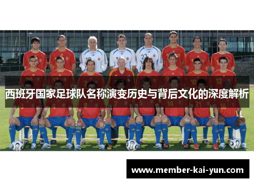西班牙国家足球队名称演变历史与背后文化的深度解析 西班牙国家足球队名称演变历史与背后文化的深度解析