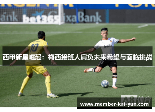 西甲新星崛起:梅西接班人肩负未来希望与面临挑战 西甲新星崛起:梅西接班人肩负未来希望与面临挑战