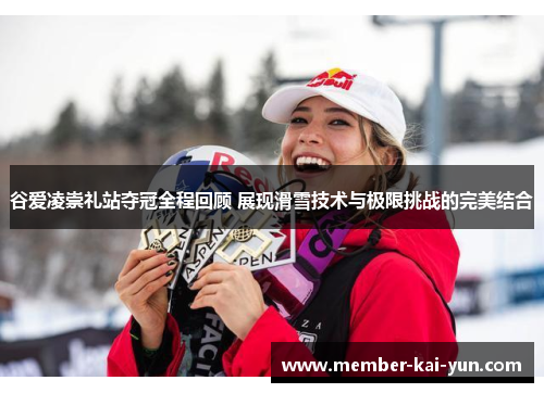谷爱凌崇礼站夺冠全程回顾 展现滑雪技术与极限挑战的完美结合