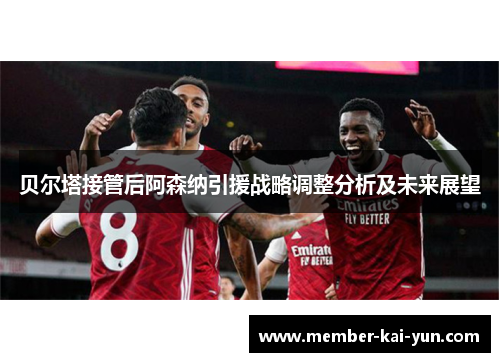贝尔塔接管后阿森纳引援战略调整分析及未来展望