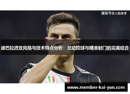 迪巴拉进攻风格与技术特点分析：灵动控球与精准射门的完美结合