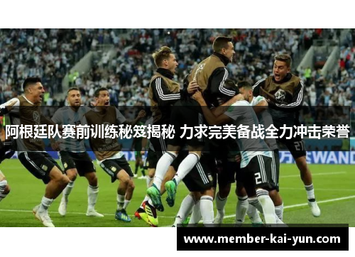 阿根廷队赛前训练秘笈揭秘 力求完美备战全力冲击荣誉