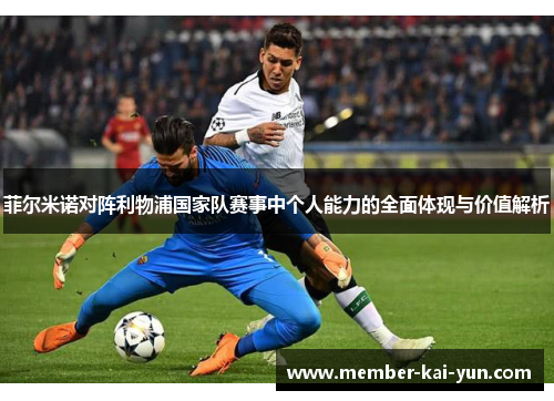 菲尔米诺对阵利物浦国家队赛事中个人能力的全面体现与价值解析 菲尔米诺对阵利物浦国家队赛事中个人能力的全面体现与价值解析