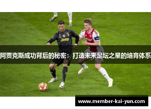 阿贾克斯成功背后的秘密:打造未来足坛之星的培育体系 阿贾克斯成功背后的秘密:打造未来足坛之星的培育体系