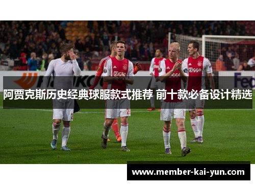 阿贾克斯历史经典球服款式推荐 前十款必备设计精选