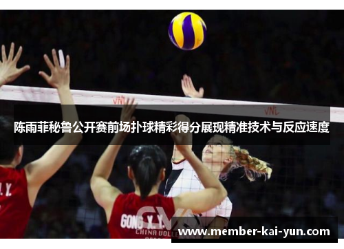 陈雨菲秘鲁公开赛前场扑球精彩得分展现精准技术与反应速度