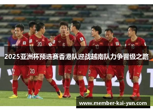 2025亚洲杯预选赛香港队迎战越南队力争晋级之路