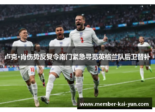 卢克·肖伤势反复令南门紧急寻觅英格兰队后卫替补