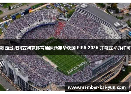 墨西哥城阿兹特克体育场翻新完毕获颁 FIFA 2026 开幕式举办许可 墨西哥城阿兹特克体育场翻新完毕获颁 FIFA 2026 开幕式举办许可