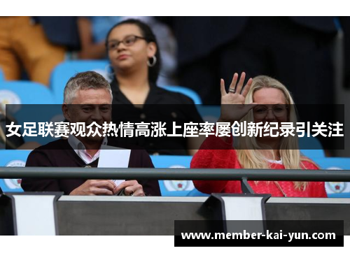 女足联赛观众热情高涨上座率屡创新纪录引关注 女足联赛观众热情高涨上座率屡创新纪录引关注