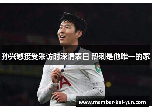 孙兴慜接受采访时深情表白 热刺是他唯一的家 孙兴慜接受采访时深情表白 热刺是他唯一的家