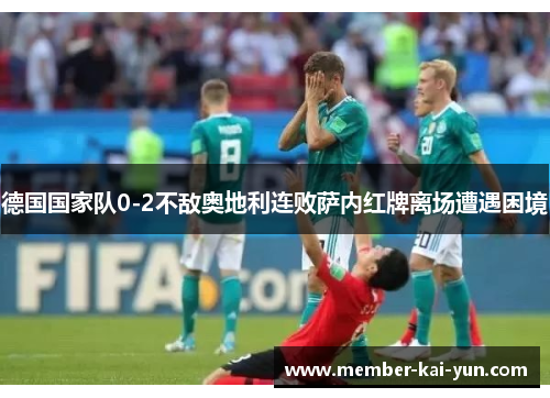 德国国家队0-2不敌奥地利连败萨内红牌离场遭遇困境