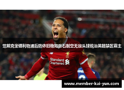 范戴克坐镇利物浦后防依旧稳如磐石制空无敌头球统治英超禁区霸主