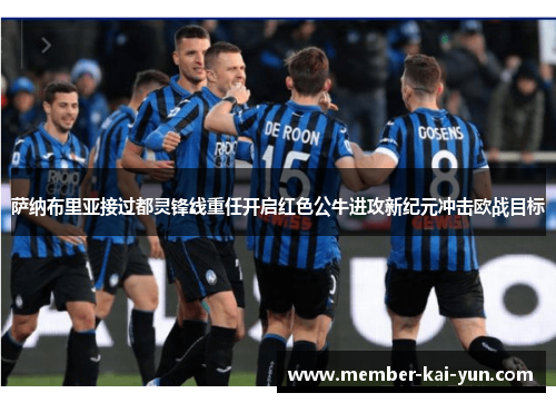 萨纳布里亚接过都灵锋线重任开启红色公牛进攻新纪元冲击欧战目标