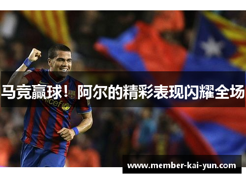 马竞赢球!阿尔的精彩表现闪耀全场 马竞赢球!阿尔的精彩表现闪耀全场