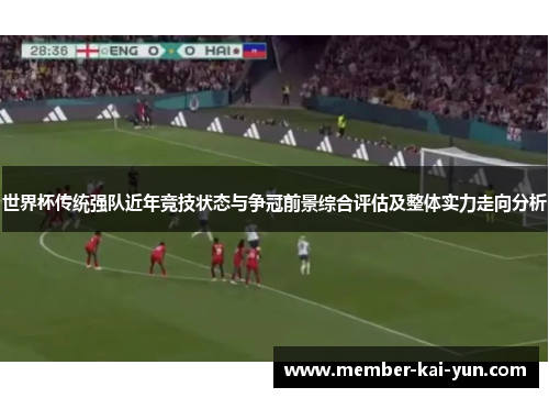 世界杯传统强队近年竞技状态与争冠前景综合评估及整体实力走向分析 世界杯传统强队近年竞技状态与争冠前景综合评估及整体实力走向分析