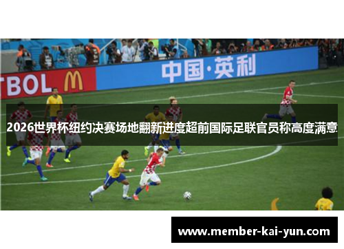 2026世界杯纽约决赛场地翻新进度超前国际足联官员称高度满意 2026世界杯纽约决赛场地翻新进度超前国际足联官员称高度满意
